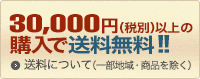 合計30,000円（税別）以上のご注文で送料無料！！（※一部の大物商品や沖縄県等の一部離島宛を除きます）