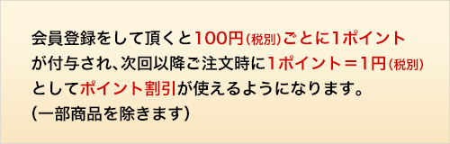 会員登録をして頂くと定価100円（税別）毎に1ポイントが付与されます。次回以降のご注文時に1ポイント＝1円（税別）としてお使い頂けます。（一部商品を除きます。送料・郵送料には適用出来ません）